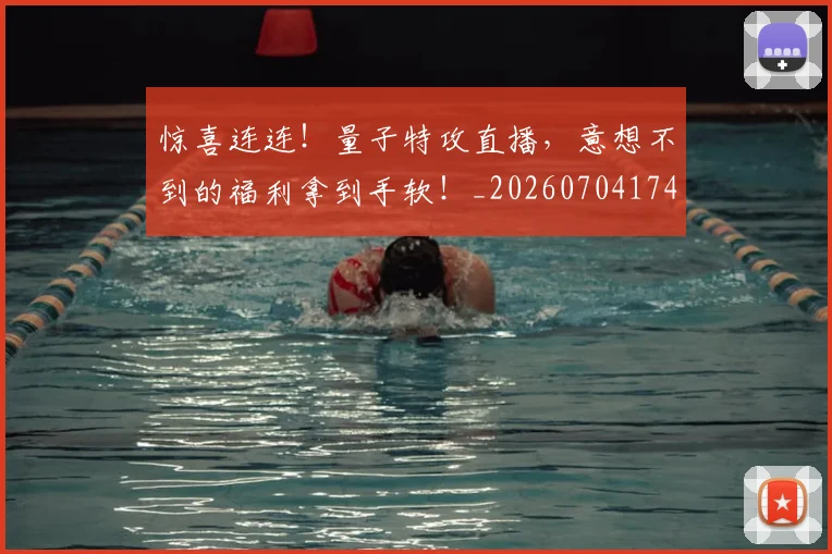 惊喜连连！量子特攻直播，意想不到的福利拿到手软！_20260704174312_20260723172813