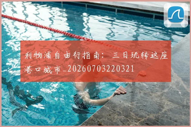 利物浦自由行指南:三日玩转这座港口城市_20260703220321