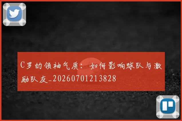 C罗的领袖气质：如何影响球队与激励队友_20260701213828
