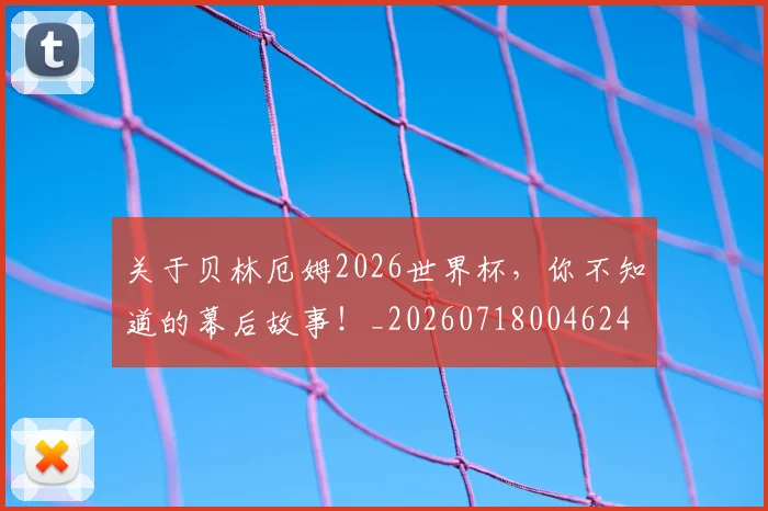 关于贝林厄姆2026世界杯，你不知道的幕后故事！_20260718004624