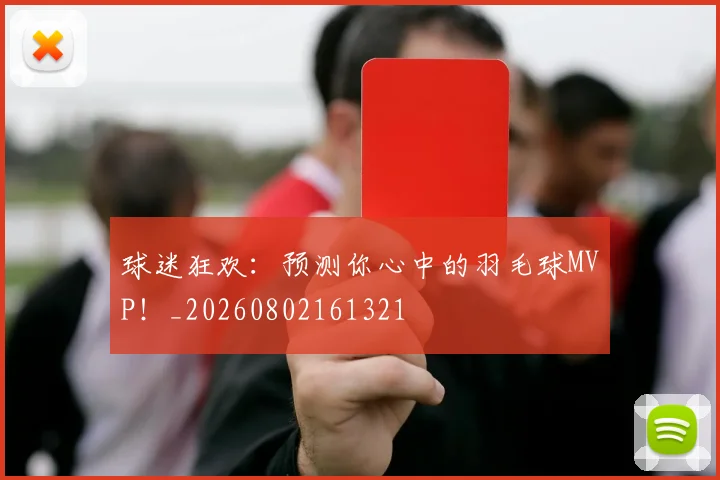 球迷狂欢：预测你心中的羽毛球MVP！_20260802161321