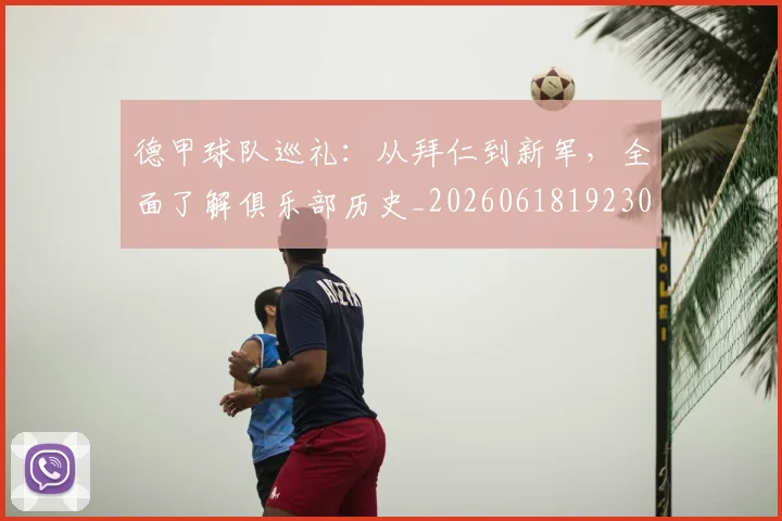 德甲球队巡礼：从拜仁到新军，全面了解俱乐部历史_20260618192301_20260704173400