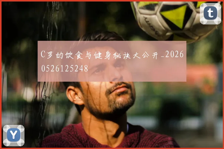 C罗的饮食与健身秘诀大公开_20260526125248