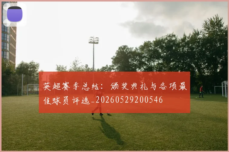英超赛季总结:颁奖典礼与各项最佳球员评选_20260529200546