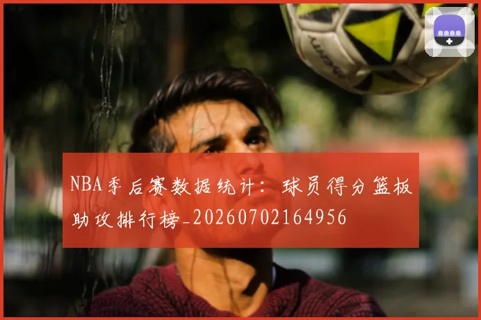NBA季后赛数据统计：球员得分篮板助攻排行榜_20260702164956