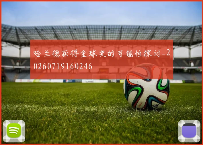 哈兰德获得金球奖的可能性探讨_20260719160246