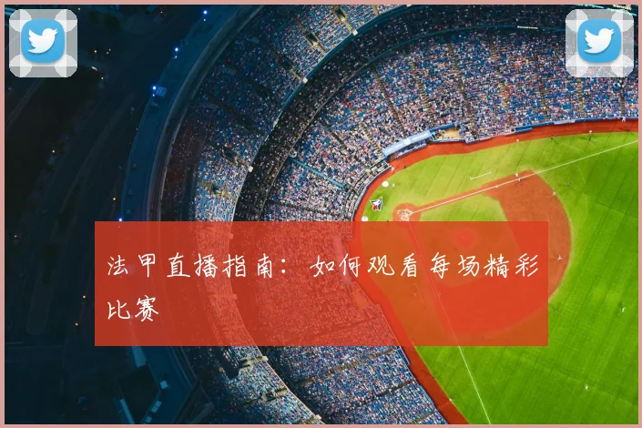 法甲直播指南:如何观看每场精彩比赛