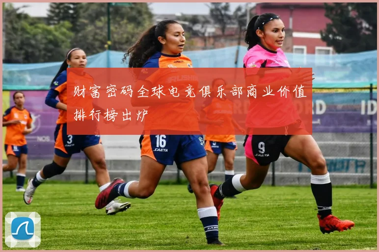 财富密码全球电竞俱乐部商业价值排行榜出炉