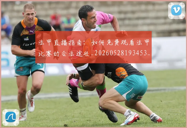法甲直播指南：如何免费观看法甲比赛的合法途径_20260528193453_20260707153648
