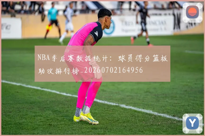 NBA季后赛数据统计：球员得分篮板助攻排行榜_20260702164956