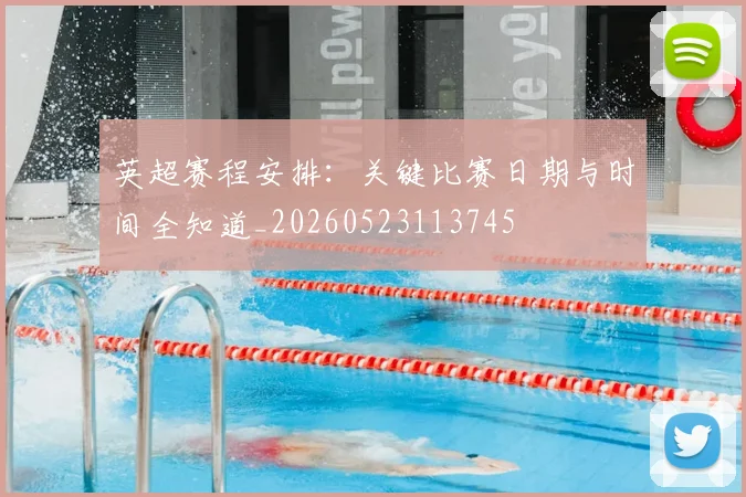 英超赛程安排：关键比赛日期与时间全知道_20260523113745