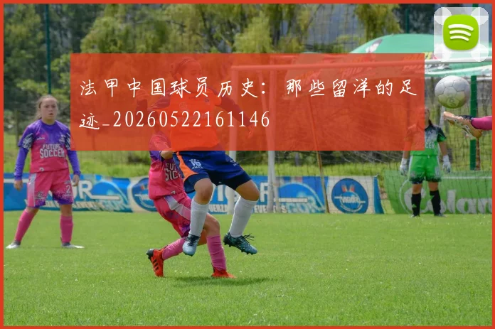 法甲中国球员历史：那些留洋的足迹_20260522161146