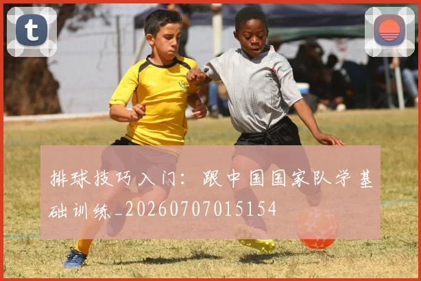 排球技巧入门：跟中国国家队学基础训练_20260707015154