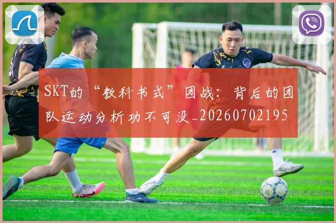 SKT的“教科书式”团战：背后的团队运动分析功不可没_20260702195531