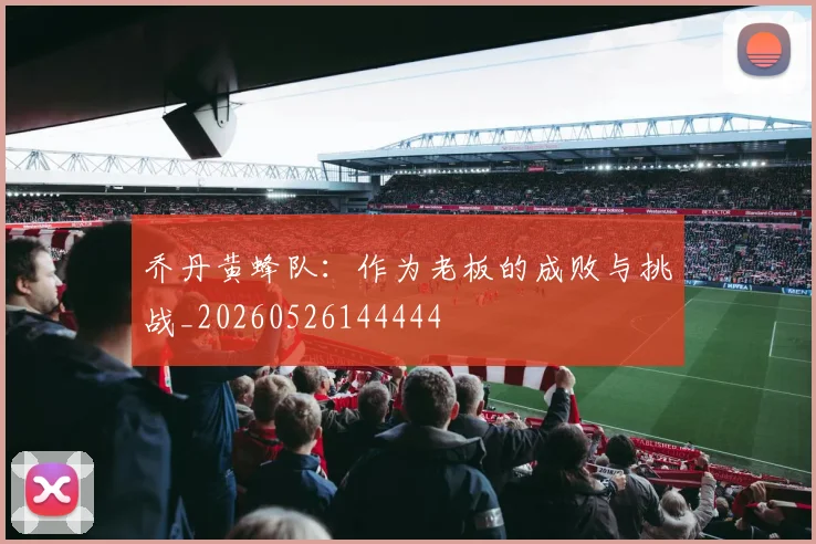 乔丹黄蜂队:作为老板的成败与挑战_20260526144444