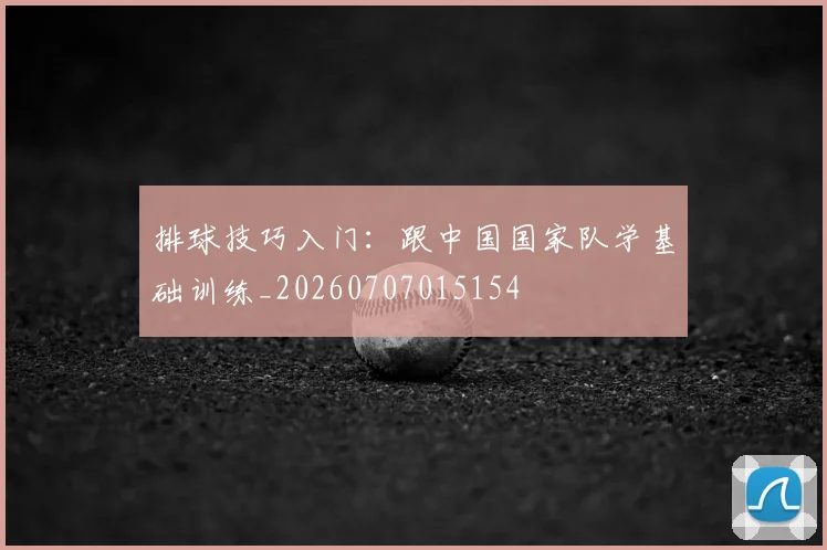 排球技巧入门:跟中国国家队学基础训练_20260707015154