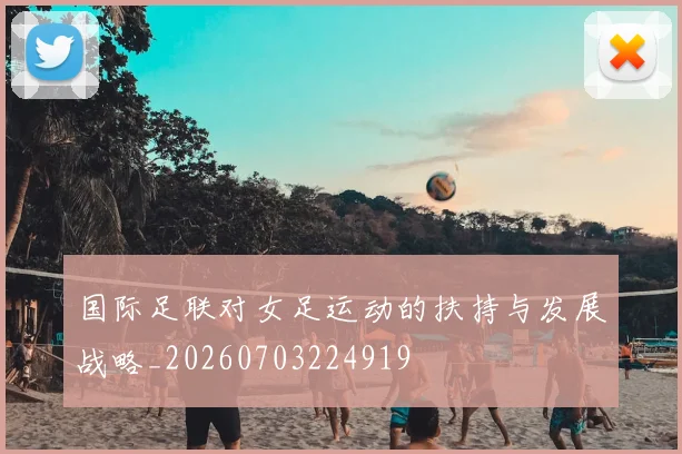 国际足联对女足运动的扶持与发展战略_20260703224919