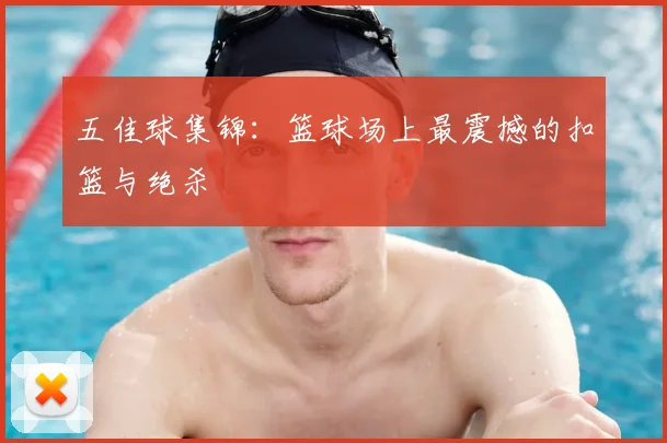 五佳球集锦：篮球场上最震撼的扣篮与绝杀