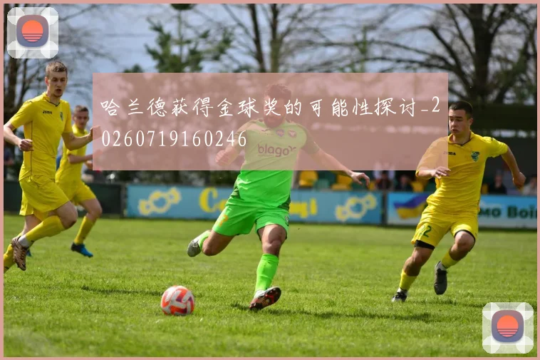 哈兰德获得金球奖的可能性探讨_20260719160246