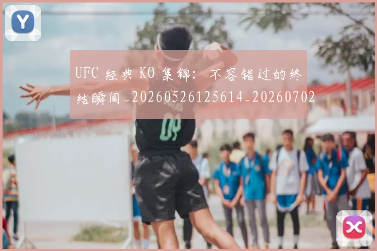UFC 经典 KO 集锦：不容错过的终结瞬间_20260526125614_20260702172303_20260714215819