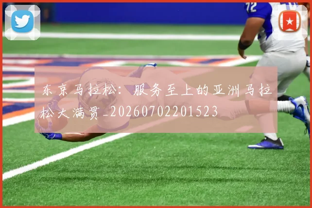 东京马拉松：服务至上的亚洲马拉松大满贯_20260702201523