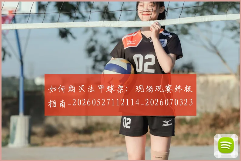 如何购买法甲球票：现场观赛终极指南_20260527112114_20260703231036_20260720184101