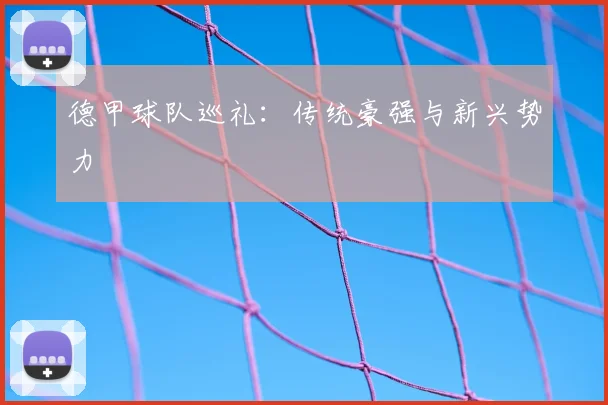 德甲球队巡礼：传统豪强与新兴势力
